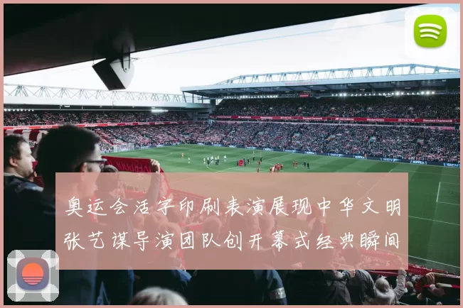 奥运会活字印刷表演展现中华文明张艺谋导演团队创开幕式经典瞬间