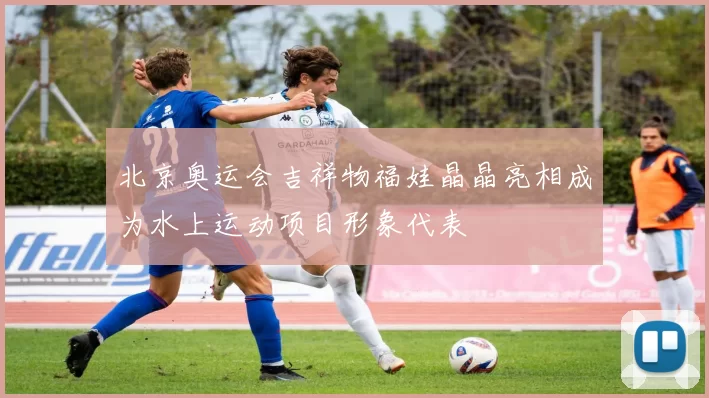 北京奥运会吉祥物福娃晶晶亮相成为水上运动项目形象代表