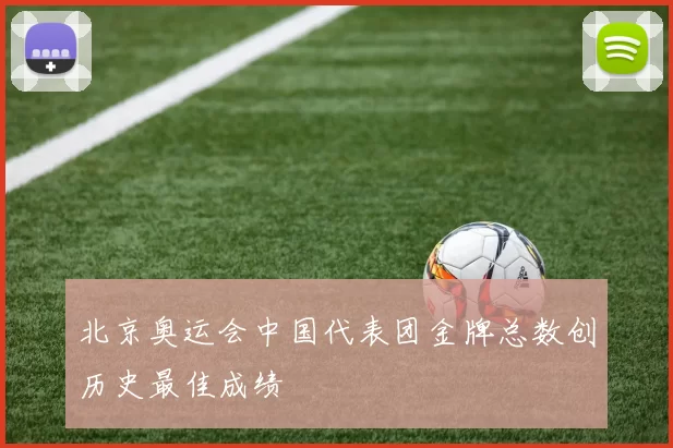 北京奥运会中国代表团金牌总数创历史最佳成绩