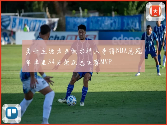 勇士主场力克凯尔特人夺得NBA总冠军库里34分荣获总决赛MVP